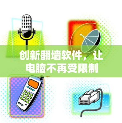 创新翻墙软件,让电脑不再受限制