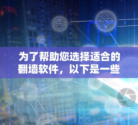 为了帮助您选择适合的翻墙软件，以下是一些综合考虑的因素和推荐列表