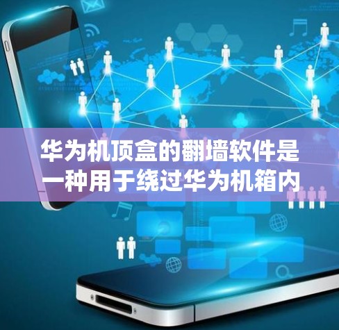 华为机顶盒的翻墙软件是一种用于绕过华为机箱内部防火墙的技术,使得用户能够访问外部服务器和存储空间。以下是对该技术的详细解释