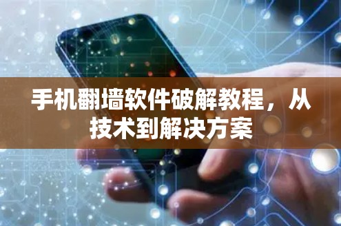 手机翻墙软件破解教程，从技术到解决方案