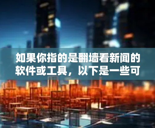 如果你指的是翻墙看新闻的软件或工具，以下是一些可能的建议和推荐