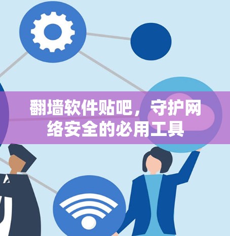 翻墙软件贴吧，守护网络安全的必用工具