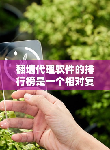 翻墙代理软件的排行榜是一个相对复杂的任务，因为不同的软件有不同的特点和适用场景。以下是一些常见的翻墙代理软件及其特点，供您参考