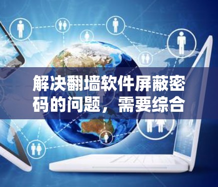 解决翻墙软件屏蔽密码的问题，需要综合考虑设备、密码、翻墙软件的设置以及安全措施。以下是一个步骤指南，帮助你轻松解决这个问题