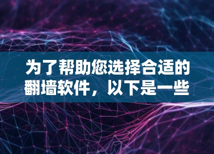 为了帮助您选择合适的翻墙软件,以下是一些详细的信息和步骤指南