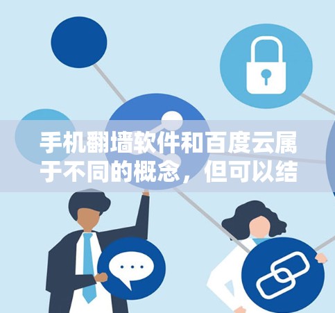 手机翻墙软件和百度云属于不同的概念，但可以结合在一起使用，以解决用户在手机网络问题时遇到的问题。以下是一些常见的翻墙软件及其与百度云的结合应用