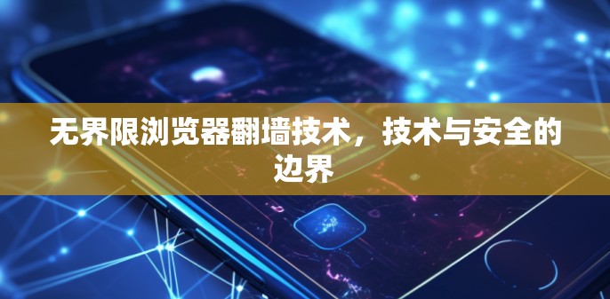 无界限浏览器翻墙技术,技术与安全的边界