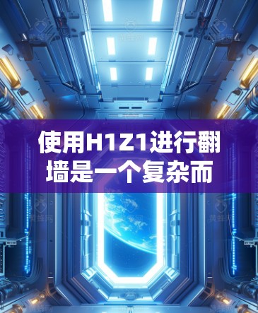 使用H1Z1进行翻墙是一个复杂而谨慎的过程,涉及多个方面,包括权限、安全风险、适用性和法律问题。以下是详细的总结和建议