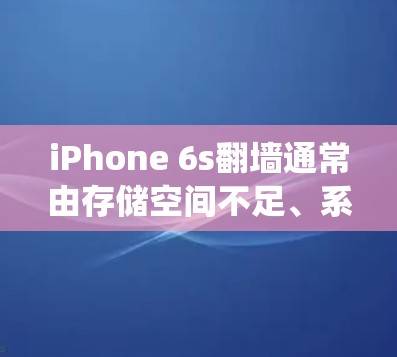 iPhone 6s翻墙通常由存储空间不足、系统设置不兼容、设备管理功能不完善或某些系统设置导致。以下是逐步的排查步骤 iPhone 6s翻墙通常由存储空间不足、系统设置不兼容、设备管理功能不完善或某些系统设置导致。以下是逐步的排查步骤