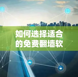 如何选择适合的免费翻墙软件？