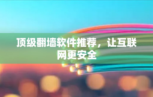 顶级翻墙软件推荐，让互联网更安全