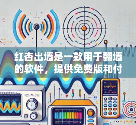 红杏出墙是一款用于翻墙的软件，提供免费版和付费版两种套餐。以下是详细的步骤指南