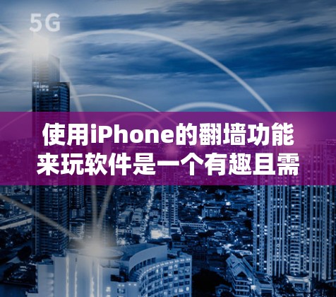 使用iPhone的翻墙功能来玩软件是一个有趣且需要仔细考虑的体验。以下是对这个问题的详细解答