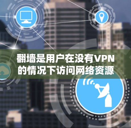 翻墙是用户在没有VPN的情况下访问网络资源的技术，通常用于观看美剧。以下是一些常见的翻墙软件及其特点，帮助你选择适合的工具