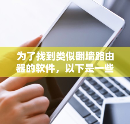 为了找到类似翻墙路由器的软件，以下是一些推荐，适合快速处理IP翻墙问题和管理网络设备