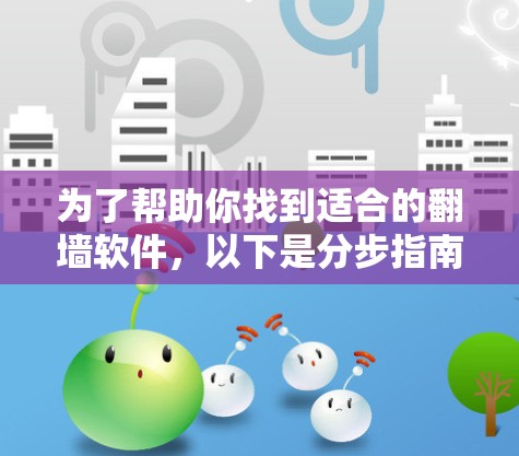 为了帮助你找到适合的翻墙软件，以下是分步指南