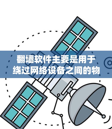 翻墙软件主要是用于绕过网络设备之间的物理隔离，允许用户访问外部的互联网资源。以下是一些常见的翻墙软件推荐，这些软件可以帮助您在没有物理网络的情况下访问互联网