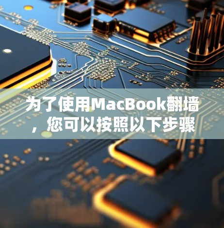 为了使用MacBook翻墙，您可以按照以下步骤操作