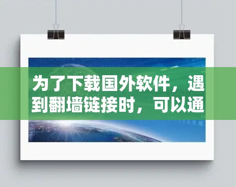 为了下载国外软件，遇到翻墙链接时，可以通过以下步骤解决问题