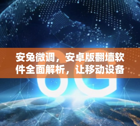 安兔微调，安卓版翻墙软件全面解析，让移动设备更高效
