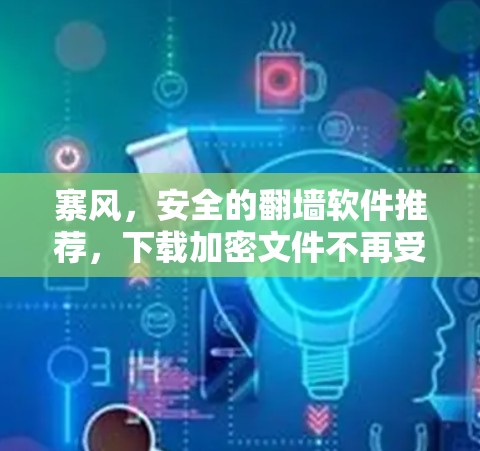 寨风，安全的翻墙软件推荐，下载加密文件不再受限