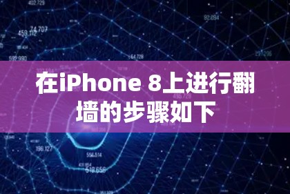 在iPhone 8上进行翻墙的步骤如下