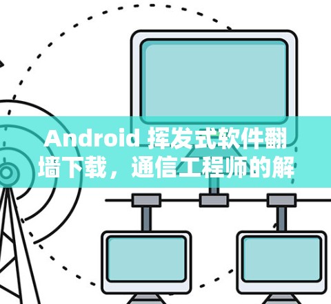 Android 挥发式软件翻墙下载，通信工程师的解决方案