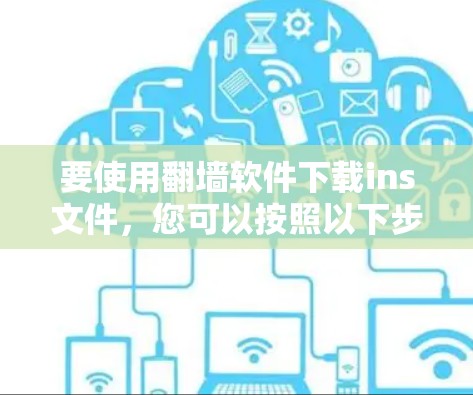 要使用翻墙软件下载ins文件，您可以按照以下步骤操作