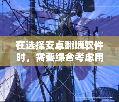 在选择安卓翻墙软件时，需要综合考虑用户的具体需求和情况。以下是一些推荐的软件及其特点，供你参考