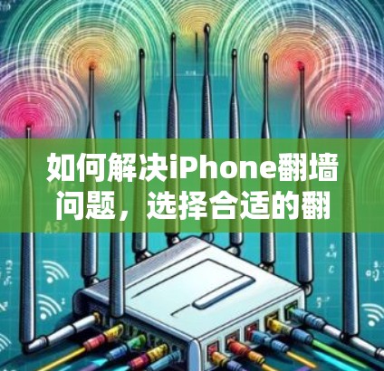 如何解决iPhone翻墙问题,选择合适的翻墙软件