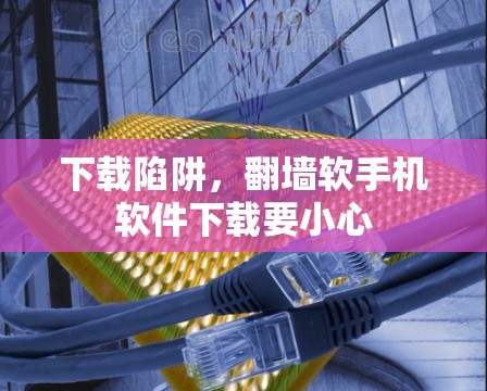 下载陷阱，翻墙软手机软件下载要小心
