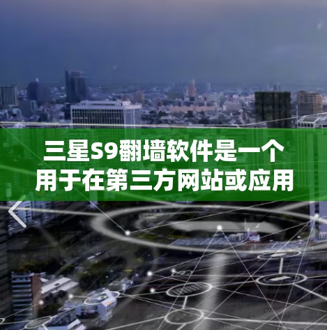 三星S9翻墙软件是一个用于在第三方网站或应用程序中将手机屏幕内容复制到外网的软件。以下是对三星S9翻墙软件的详细分析 三星S9翻墙软件是一个用于在第三方网站或应用程序中将手机屏幕内容复制到外网的软件。以下是对三星S9翻墙软件的详细分析