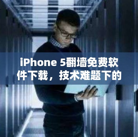iPhone 5翻墙免费软件下载，技术难题下的便利探索