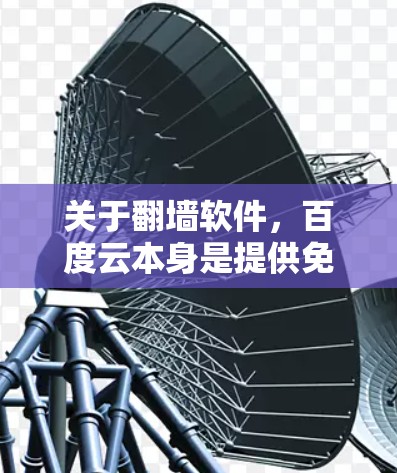 关于翻墙软件，百度云本身是提供免费资源的平台，但翻墙软件通常用于移除访问受限的网站。通常情况下，百度云本身并不支持翻墙功能。因此，如果用户提到翻墙软件，他们可能指的是通过其他合法网站获取资源
