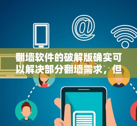 翻墙软件的破解版确实可以解决部分翻墙需求,但需要注意以下几点 翻墙软件的破解版确实可以解决部分翻墙需求,但需要注意以下几点