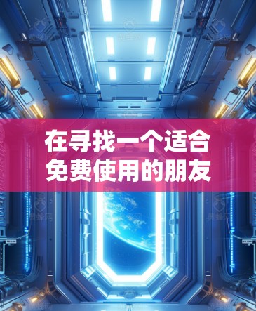 在寻找一个适合免费使用的朋友翻墙应用时，以下是一些推荐的选项，每个都有其独特的优势和适用场景