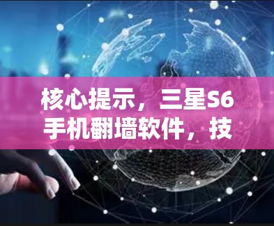 核心提示,三星S6手机翻墙软件,技术突破与应用潜力 核心提示,三星S6手机翻墙软件,技术突破与应用潜力
