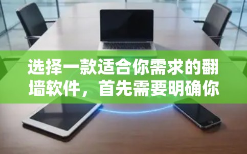 选择一款适合你需求的翻墙软件，首先需要明确你的主要需求和使用场景。以下是对几个常见翻墙软件的比较和推荐
