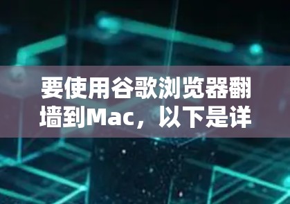 要使用谷歌浏览器翻墙到Mac,以下是详细的步骤 要使用谷歌浏览器翻墙到Mac,以下是详细的步骤