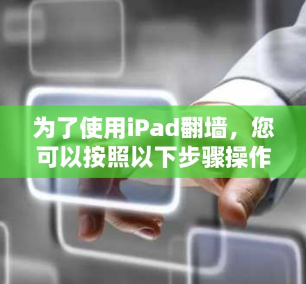 为了使用iPad翻墙,您可以按照以下步骤操作 为了使用iPad翻墙,您可以按照以下步骤操作