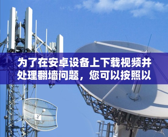 为了在安卓设备上下载视频并处理翻墙问题，您可以按照以下步骤操作