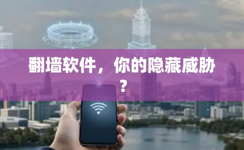 翻墙软件，你的隐藏威胁？
