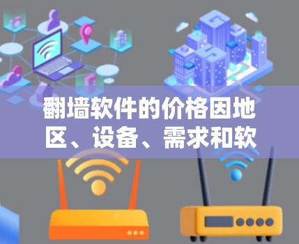 翻墙软件的价格因地区、设备、需求和软件类型而异。以下是一些常见的翻墙软件及其价格范围