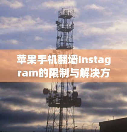 苹果手机翻墙Instagram的限制与解决方案 苹果手机翻墙Instagram的限制与解决方案