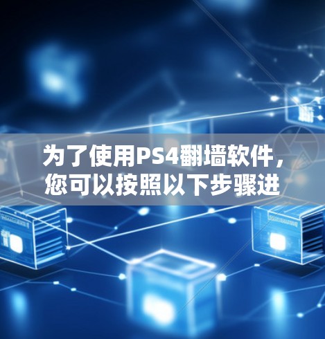 为了使用PS4翻墙软件,您可以按照以下步骤进行 为了使用PS4翻墙软件,您可以按照以下步骤进行