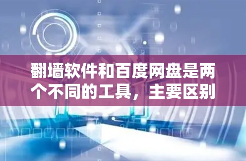 翻墙软件和百度网盘是两个不同的工具，主要区别在于功能和使用场景。以下是对它们的详细比较