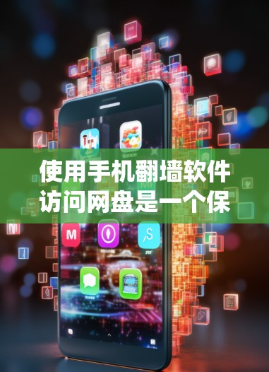 使用手机翻墙软件访问网盘是一个保护个人隐私、绕过网络防火墙的有效方法。以下是一些步骤和信息，帮助你使用手机翻墙访问网盘