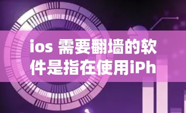ios 需要翻墙的软件是指在使用iPhone时需要访问某些网站或应用时，需要翻墙以绕过防火墙设置。翻墙软件可以帮助用户将原始数据从本地服务器转移到目标服务器，以确保访问不受防火墙或网络过滤器的限制