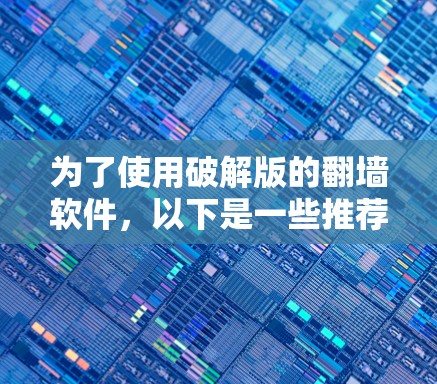 为了使用破解版的翻墙软件，以下是一些推荐的步骤和考虑因素