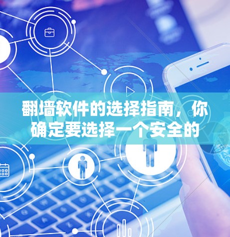 翻墙软件的选择指南,你确定要选择一个安全的网络保护工具吗? 翻墙软件的选择指南,你确定要选择一个安全的网络保护工具吗?